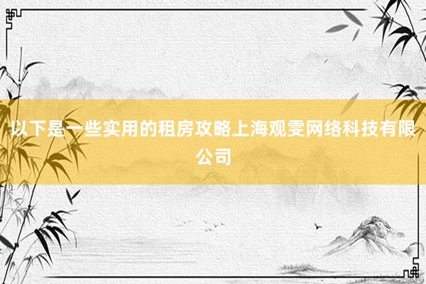 以下是一些实用的租房攻略上海观雯网络科技有限公司