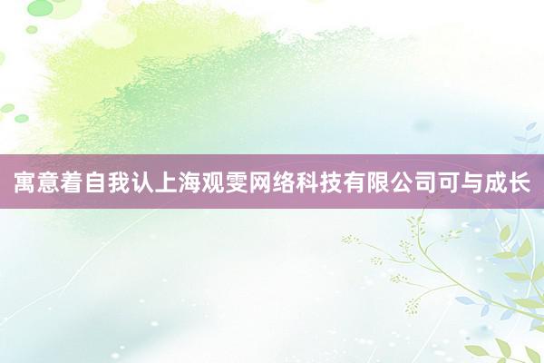 寓意着自我认上海观雯网络科技有限公司可与成长