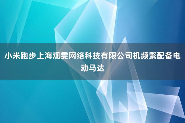 小米跑步上海观雯网络科技有限公司机频繁配备电动马达